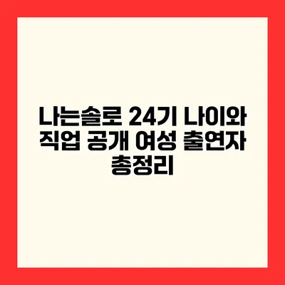 나는솔로 24기 나이와 직업 공개 여성 출연자 총정리