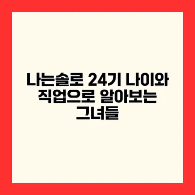 나는솔로 24기 나이와 직업으로 알아보는 그녀들