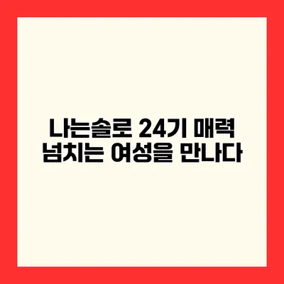 나는솔로 24기 매력 넘치는 여성을 만나다