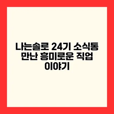 나는솔로 24기 소식통 만난 흥미로운 직업 이야기