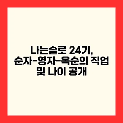 나는솔로 24기, 순자-영자-옥순의 직업 및 나이 공개