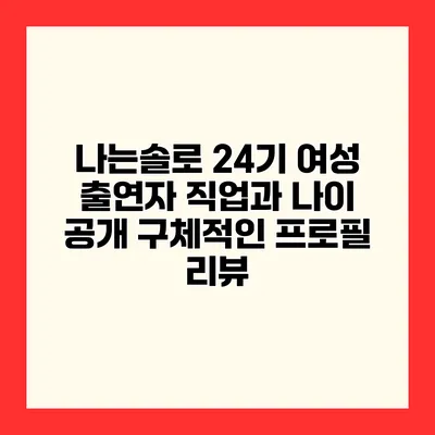 나는솔로 24기 여성 출연자 직업과 나이 공개 구체적인 프로필 리뷰