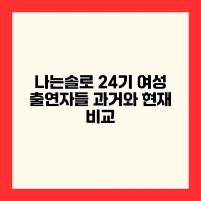나는솔로 24기 여성 출연자들 과거와 현재 비교