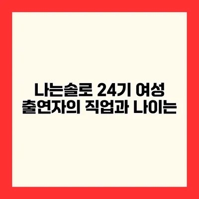 나는솔로 24기 여성 출연자의 직업과 나이는?