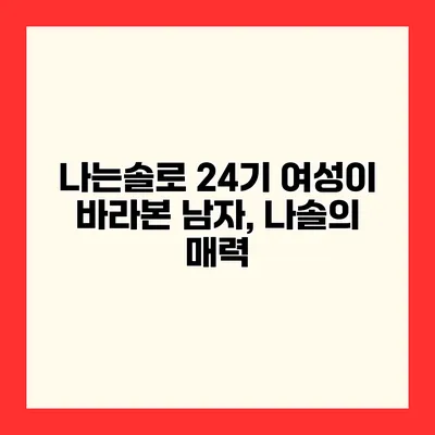 나는솔로 24기 여성이 바라본 남자, 나솔의 매력
