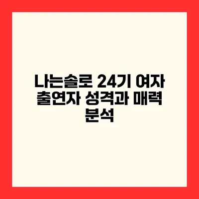 나는솔로 24기 여자 출연자 성격과 매력 분석