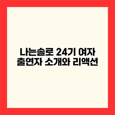 나는솔로 24기 여자 출연자 소개와 리액션
