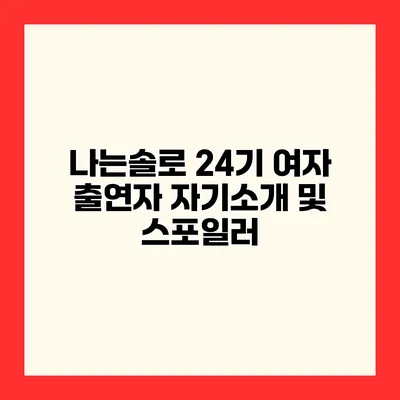 나는솔로 24기 여자 출연자 자기소개 및 스포일러