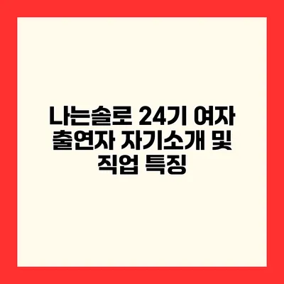나는솔로 24기 여자 출연자 자기소개 및 직업 특징