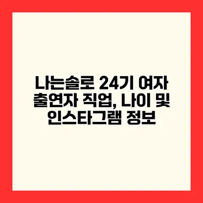나는솔로 24기 여자 출연자 직업, 나이 및 인스타그램 정보