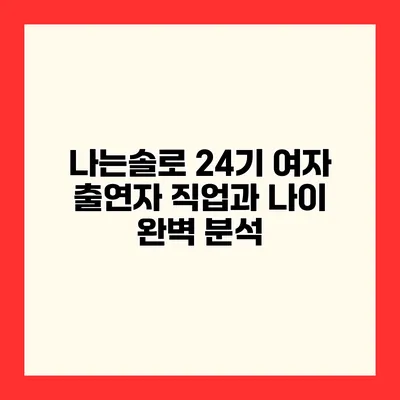 나는솔로 24기 여자 출연자 직업과 나이 완벽 분석