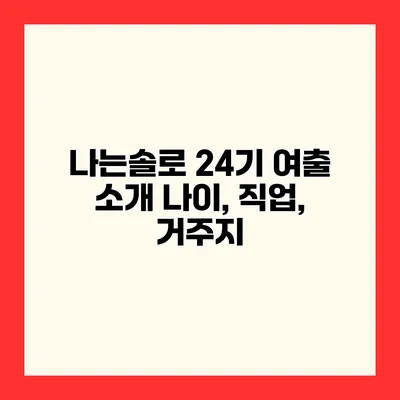 나는솔로 24기 여출 소개 나이, 직업, 거주지