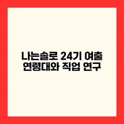 나는솔로 24기 여출 연령대와 직업 연구