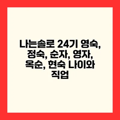 나는솔로 24기 영숙, 정숙, 순자, 영자, 옥순, 현숙 나이와 직업