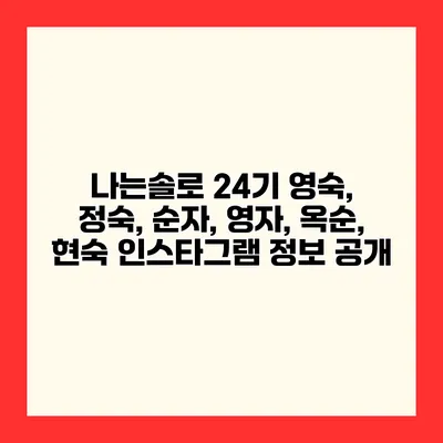 나는솔로 24기 영숙, 정숙, 순자, 영자, 옥순, 현숙 인스타그램 정보 공개