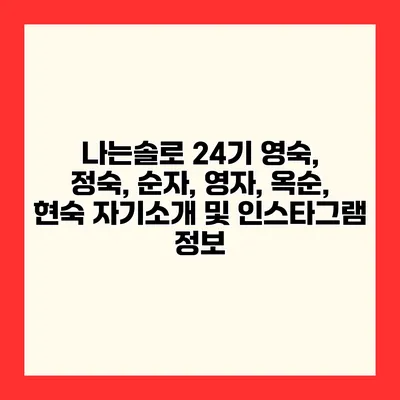나는솔로 24기 영숙, 정숙, 순자, 영자, 옥순, 현숙 자기소개 및 인스타그램 정보