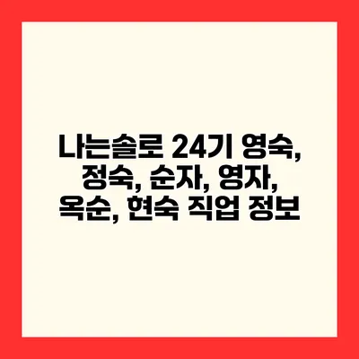 나는솔로 24기 영숙, 정숙, 순자, 영자, 옥순, 현숙 직업 정보