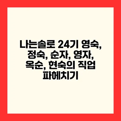 나는솔로 24기 영숙, 정숙, 순자, 영자, 옥순, 현숙의 직업 파헤치기
