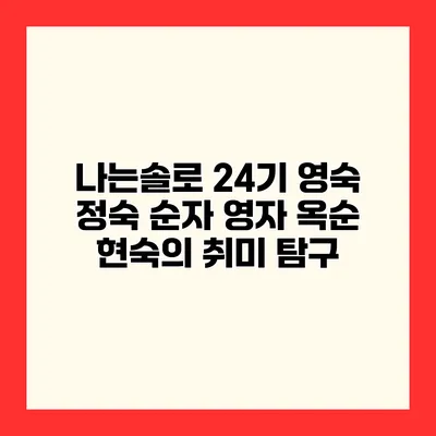 나는솔로 24기 영숙 정숙 순자 영자 옥순 현숙의 취미 탐구