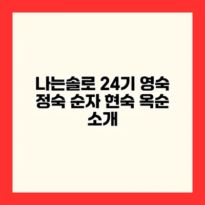 나는솔로 24기 영숙 정숙 순자 현숙 옥순 소개