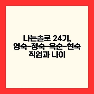 나는솔로 24기, 영숙-정숙-옥순-현숙 직업과 나이