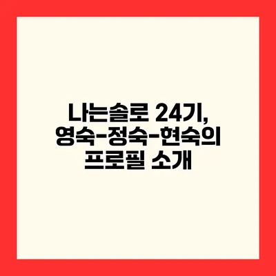 나는솔로 24기, 영숙-정숙-현숙의 프로필 소개