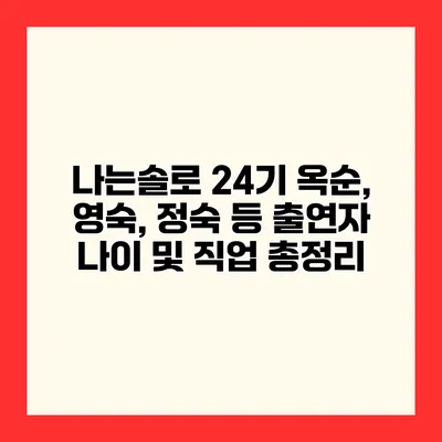 나는솔로 24기 옥순, 영숙, 정숙 등 출연자 나이 및 직업 총정리