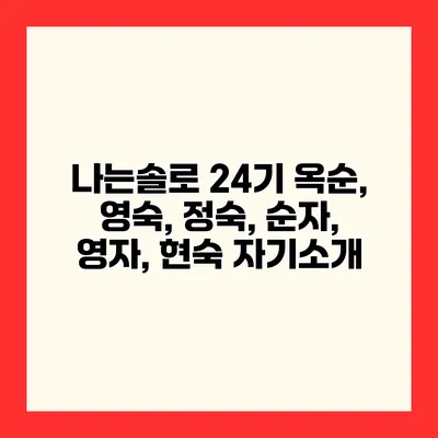 나는솔로 24기 옥순, 영숙, 정숙, 순자, 영자, 현숙 자기소개
