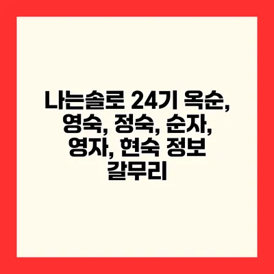 나는솔로 24기 옥순, 영숙, 정숙, 순자, 영자, 현숙 정보 갈무리