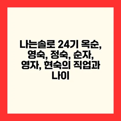 나는솔로 24기 옥순, 영숙, 정숙, 순자, 영자, 현숙의 직업과 나이