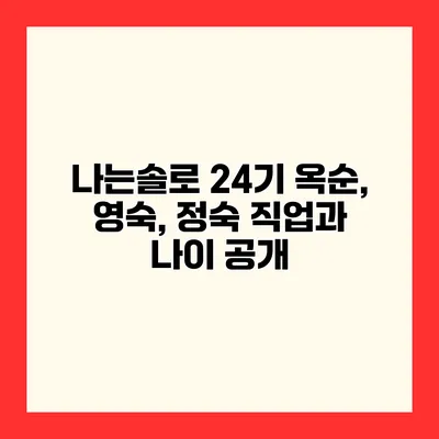 나는솔로 24기 옥순, 영숙, 정숙 직업과 나이 공개