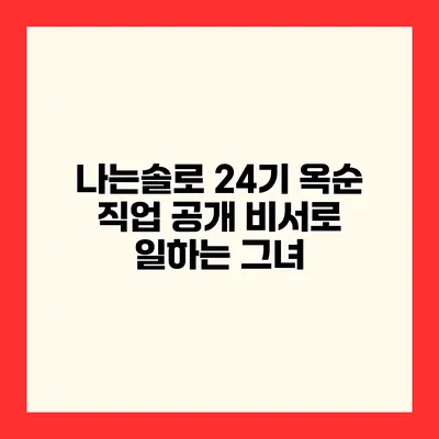 나는솔로 24기 옥순 직업 공개 비서로 일하는 그녀