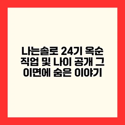 나는솔로 24기 옥순 직업 및 나이 공개 그 이면에 숨은 이야기