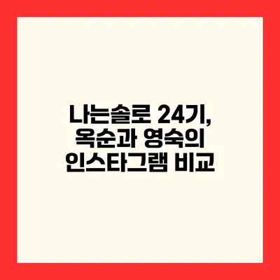 나는솔로 24기, 옥순과 영숙의 인스타그램 비교