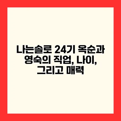 나는솔로 24기 옥순과 영숙의 직업, 나이, 그리고 매력