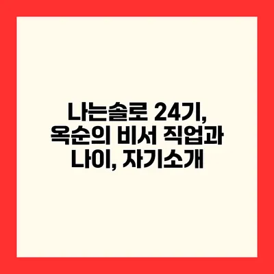 나는솔로 24기, 옥순의 비서 직업과 나이, 자기소개