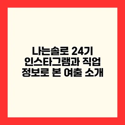 나는솔로 24기 인스타그램과 직업 정보로 본 여출 소개