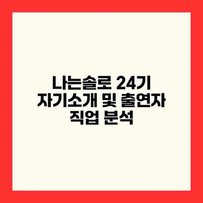 나는솔로 24기 자기소개 및 출연자 직업 분석