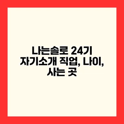 나는솔로 24기 자기소개 직업, 나이, 사는 곳