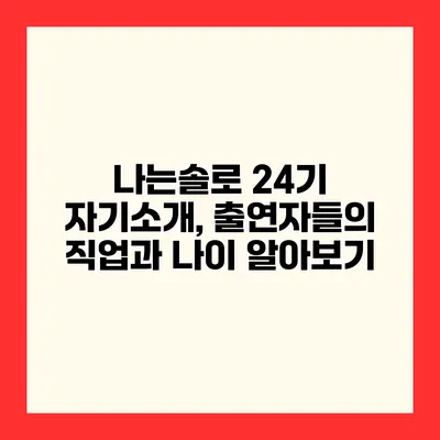 나는솔로 24기 자기소개, 출연자들의 직업과 나이 알아보기