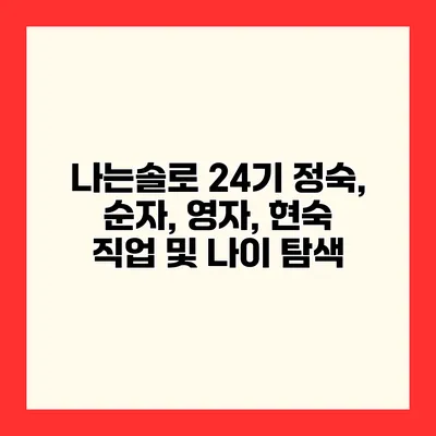 나는솔로 24기 정숙, 순자, 영자, 현숙 직업 및 나이 탐색