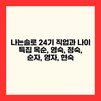 나는솔로 24기 직업과 나이 특집 옥순, 영숙, 정숙, 순자, 영자, 현숙