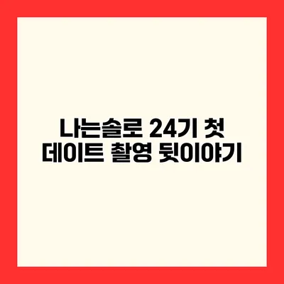 나는솔로 24기 첫 데이트 촬영 뒷이야기