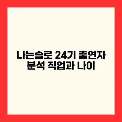 나는솔로 24기 출연자 분석 직업과 나이