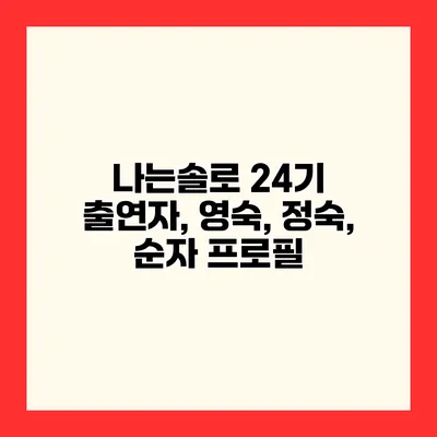 나는솔로 24기 출연자, 영숙, 정숙, 순자 프로필