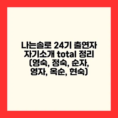 나는솔로 24기 출연자 자기소개 total 정리 (영숙, 정숙, 순자, 영자, 옥순, 현숙)