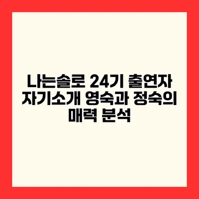 나는솔로 24기 출연자 자기소개 영숙과 정숙의 매력 분석