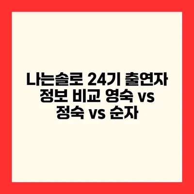 나는솔로 24기 출연자 정보 비교 영숙 vs 정숙 vs 순자