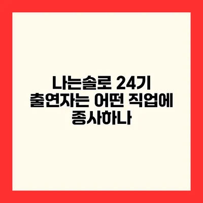 나는솔로 24기 출연자는 어떤 직업에 종사하나?