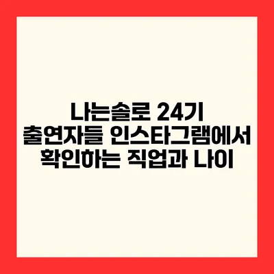 나는솔로 24기 출연자들 인스타그램에서 확인하는 직업과 나이